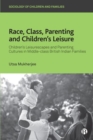 Race, Class, Parenting and Children’s Leisure : Children’s Leisurescapes and Parenting Cultures in Middle-class British Indian Families - Book
