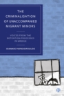The Criminalisation of Unaccompanied Migrant Minors : Voices from the Detention Processes in Greece - eBook