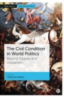 The Civil Condition in World Politics : Beyond Tragedy and Utopianism - Book