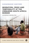 Migration, Crisis and Temporality at the Zimbabwe-South Africa Border : Governing Immobilities - Book
