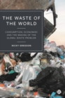 The Waste of the World : Consumption, Economies and the Making of the Global Waste Problem - eBook