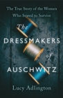 The Dressmakers of Auschwitz : The True Story of the Women Who Sewed to Survive - eBook