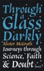 Through a Glass Darkly : Journeys through Science, Faith and Doubt - A Memoir - Book