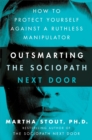 Outsmarting the Sociopath Next Door : How to Protect Yourself Against a Ruthless Manipulator - Book