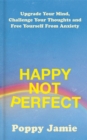 Happy Not Perfect : Upgrade Your Mind, Challenge Your Thoughts and Free Yourself From Anxiety - Book