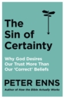 The Sin of Certainty : Why God desires our trust more than our 'correct' beliefs - Book