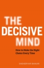 The Decisive Mind : How to Make the Right Choice Every Time - Book