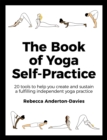 The Book of Yoga Self-Practice : 20 tools to help you create and sustain a fulfilling independent yoga practice - Book