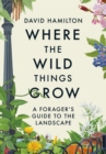 Where the Wild Things Grow : A Forager's Guide to the Landscape - eBook