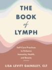 The Book of Lymph : Self-care Lymphatic Massage to Enhance Immunity, Health and Beauty - eBook