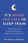 It's Never too Late to Sleep Train : The low stress way to high quality sleep for babies, kids and parents - Book