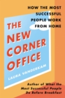 The New Corner Office : How the Most Successful People Work From Home - eBook