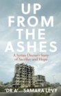 Up from the Ashes : A Syrian Christian Doctor's Story of Sacrifice, Endurance And Hope - eBook
