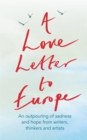 A Love Letter to Europe : An outpouring of sadness and hope   Mary Beard, Shami Chakrabati, Sebastian Faulks, Neil Gaiman, Ruth Jones, J.K. Rowling, Sandi Toksvig and others - eBook