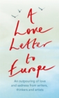 A Love Letter to Europe : An outpouring of sadness and hope - Mary Beard, Shami Chakrabati, Sebastian Faulks, Neil Gaiman, Ruth Jones, J.K. Rowling, Sandi Toksvig and others - Book