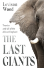 The Last Giants : The Rise and Fall of the African Elephant - Book
