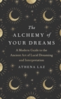 The Alchemy of Your Dreams : A Modern Guide to the Ancient Art of Lucid Dreaming and Interpretation - Book
