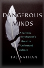 Dangerous Minds : A Forensic Psychiatrist's Quest to Understand Violence - Book