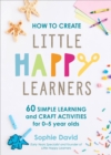 How to Create Little Happy Learners : 60 simple learning and craft activities for 0-5 year olds - eBook