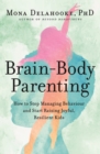 Brain-Body Parenting : How to Stop Managing Behaviour and Start Raising Joyful, Resilient Kids - eBook