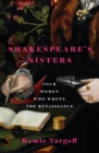Shakespeare's Sisters : Four Women Who Wrote the Renaissance - Book