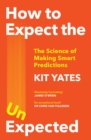 How to Expect the Unexpected : The Science of Making Smart Predictions - Book
