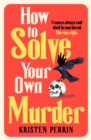 How To Solve Your Own Murder : An unmissable mystery with a killer hook! - Book