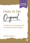 How to be Original : Transform Your Assignments and Achieve Better Grades - Book