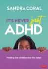 It’s Never Just ADHD : Finding the Child Behind the Label - Book