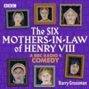 The Six Mothers-in-Laws of Henry VIII : A BBC Radio 4 Comedy Drama - eAudiobook