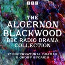 The Algernon Blackwood BBC Radio Collection : 17 Dramas and Supernatural Ghost Stories - eAudiobook