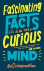 Fascinating Facts to Blow Your Curious Mind : An awesome collection of the wildest trivia about everything on Earth … and beyond! - Book