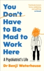 You Don't Have to Be Mad to Work Here : A Psychiatrist s Life - eBook