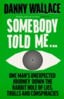 Somebody Told Me : One Man s Unexpected Journey Down the Rabbit Hole of Lies, Trolls and Conspiracies - eBook