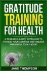 Gratitude Training for Health : A Research Based Approach to Change Your Attitude - Book