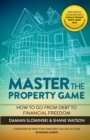 Master The Property Game : How To Go From Debt To Financial Freedom - Book