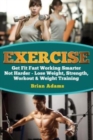 Exercise : Get Fit Fast Working Smarter Not Harder - Lose Weight, Strength, Workout & Weight Training - Book