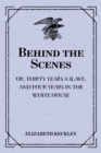 Behind the Scenes: or, Thirty years a slave, and Four Years in the White House - eBook