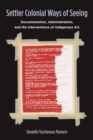 Settler Colonial Ways of Seeing : Documentation, Administration, and the Interventions of Indigenous Art - Book