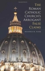 The Roman Catholic Church's Arrogant False Claims - Book