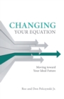 Changing Your Equation : Moving Toward Your Ideal Future - eBook