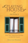 Playing House in Provence : How Two Americans Became a Little Bit French - Book