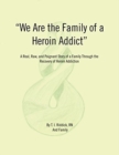 We Are the Family of a Heroin Addict : A Real, Raw, and Poignant Story of a Family Through the Recovery of Heroin Addiction - Book