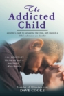 The Addicted Child : A Parent's Guide to Navigating the Crisis, and Chaos of a Child's Substance Use Disorder - Book