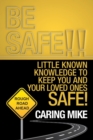 Be Safe!! : Little Known Knowledge to Keep You and Your Loved Ones Safe! - Book
