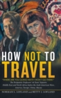 How Not to Travel : "Where Are You Going Next? I Won't Go There!" - Book
