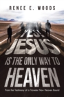 Yes! Jesus Is the Only Way to Heaven : From the Testimony of a Traveler Now Heaven Bound - Book