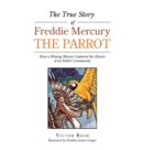 The True Story of Freddie Mercury the Parrot : How a Missing Macaw Captured the Hearts of an Entire Community - Book