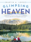 Glimpsing Heaven : A Father's Journey Through His Children-Inspired Transformation to Discover, Fall in Love with and Fight for Mother-Nature - eBook