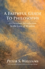 A Faithful Guide to Philosophy : A Christian Introduction to the Love of Wisdom - Book